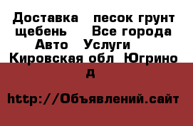 Доставка , песок грунт щебень . - Все города Авто » Услуги   . Кировская обл.,Югрино д.